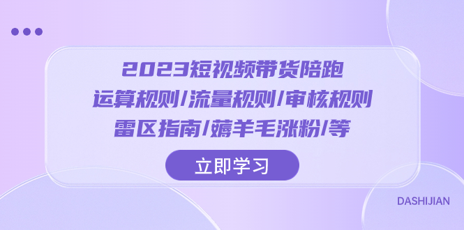 （8092期）2023短视频·带货陪跑：运算规则/流量规则/审核规则/雷区指南/薅羊毛涨粉..-生财有道