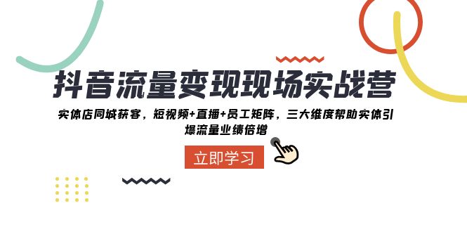 抖音流量变现现场实战营：实体店同城获客，三大维度帮助实体引爆流量业绩倍增-生财有道