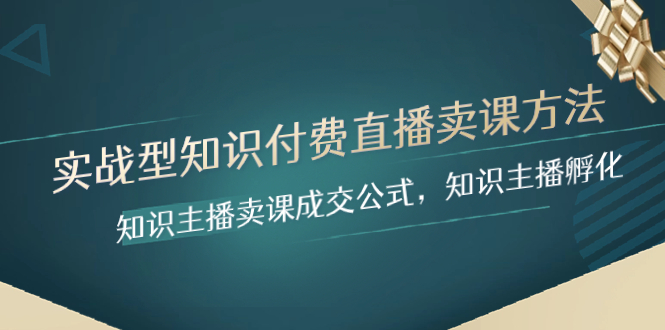 （8108期）实战型知识付费直播-卖课方法，知识主播卖课成交公式，知识主播孵化-生财有道