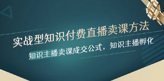 实战型知识付费直播-卖课方法，知识主播卖课成交公式，知识主播孵化-生财有道