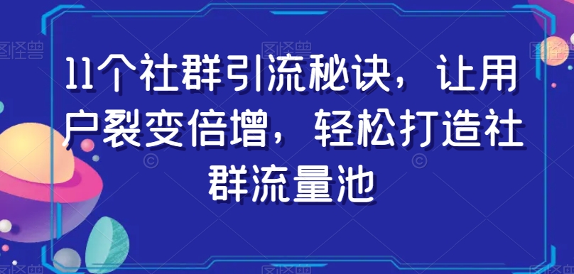 11个社群引流秘诀，让用户裂变倍增，轻松打造社群流量池-生财有道