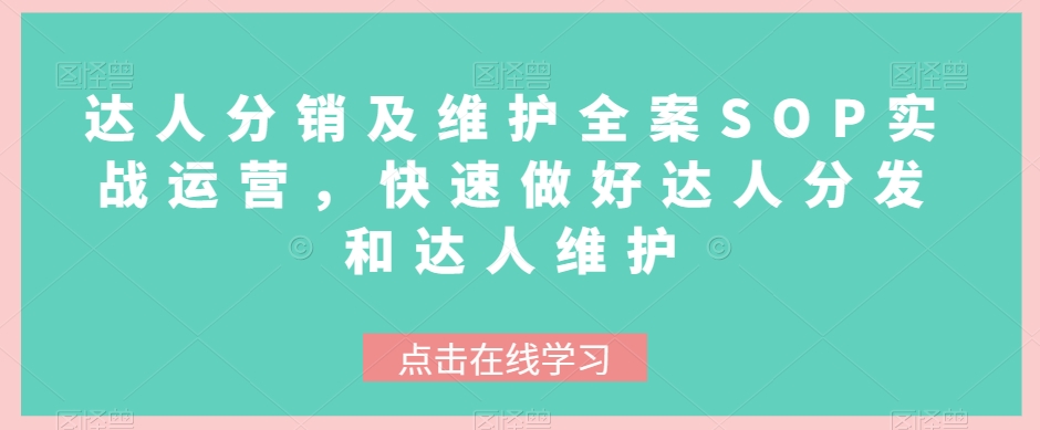 达人分销及维护全案SOP实战运营，快速做好达人分发和达人维护-生财有道
