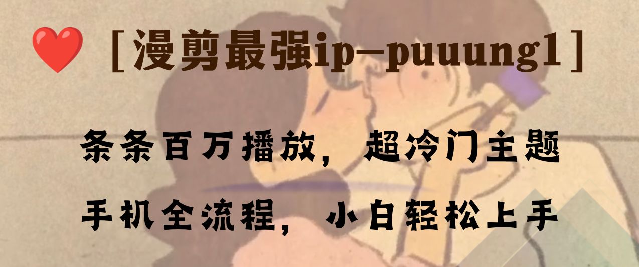 （8125期）条条百万播放，漫剪最强冷门ip-puuung1，手机全流程，小白轻松学会！-生财有道