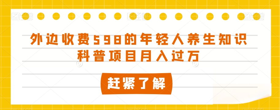 外边收费598的年轻人养生知识科普项目月入过万【揭秘】-生财有道
