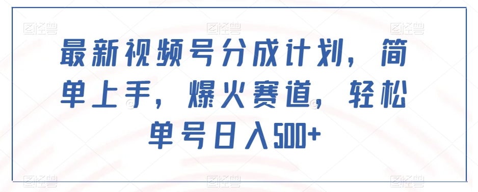 最新视频号分成计划，简单上手，爆火赛道，轻松单号日入500+-生财有道