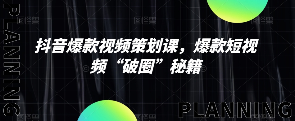 抖音爆款视频策划课，爆款短视频“破圈”秘籍-生财有道