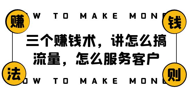 阿国随笔三个赚钱术，讲怎么搞流量，怎么服务客户，年赚10万方程式-生财有道