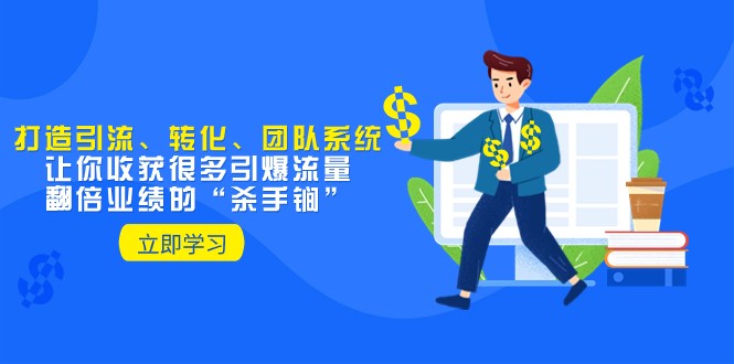 教你打造引流、转化、团队系统，让你收获很多引爆流量、翻倍业绩的“杀手锏”-生财有道