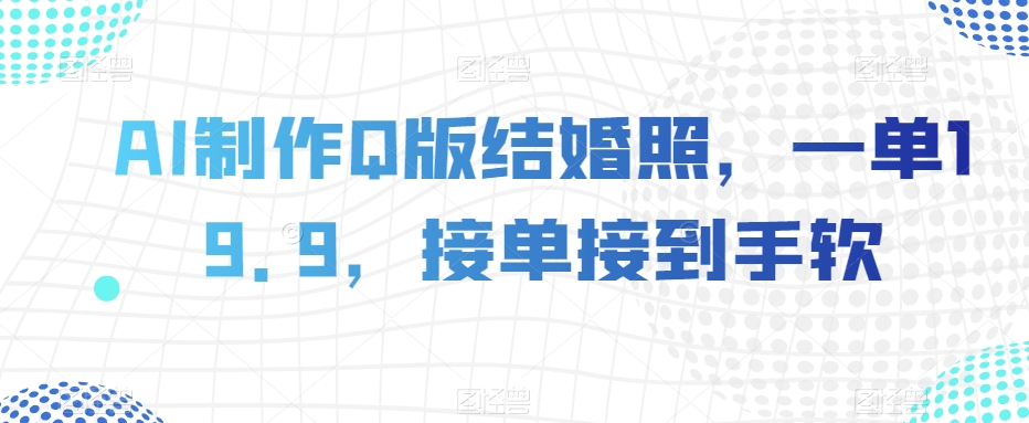 AI制作Q版结婚照，一单19.9，接单接到手软【揭秘】-生财有道