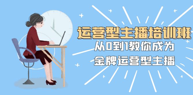 （8143期）运营型主播培训班：从0到1教你成为金牌运营型主播（25节课）-生财有道