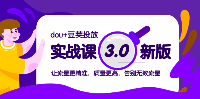 （8146期）dou+豆荚投放实战课3.0新版，让流量更精准，质量更高，告别无效流量-生财有道
