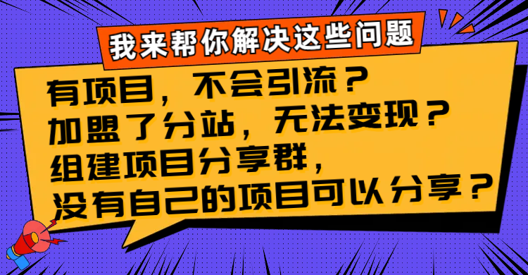 （8147期）有项目，不会引流？加盟了分站，无法变现？组建项目分享群，没有自己的…-生财有道