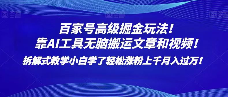 百家号高级掘金玩法！靠AI无脑搬运文章和视频！小白学了轻松涨粉上千月入过万！-生财有道