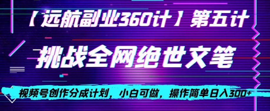 视频号创作分成之挑战全网绝世文笔，小白可做，操作简单日入300+【揭秘】-生财有道