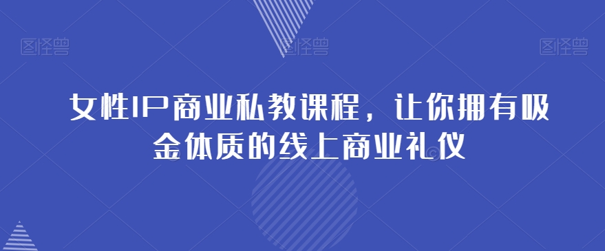 女性IP商业私教课程，让你拥有吸金体质的线上商业礼仪-生财有道
