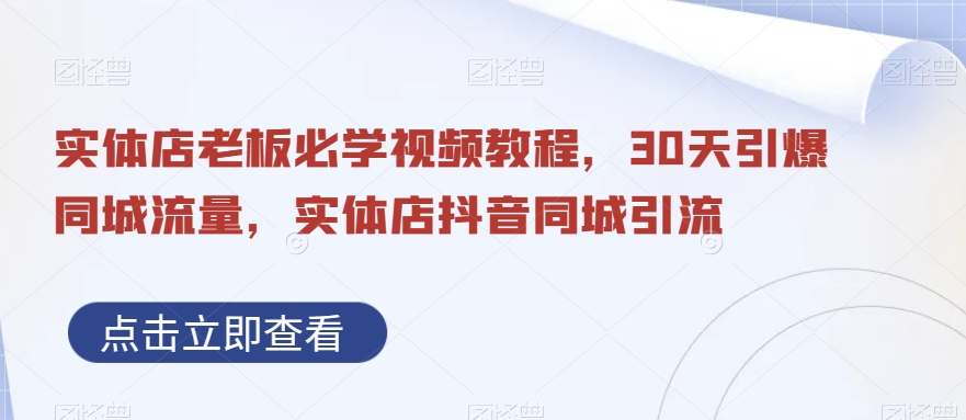 实体店老板必学视频教程，30天引爆同城流量，实体店抖音同城引流-生财有道
