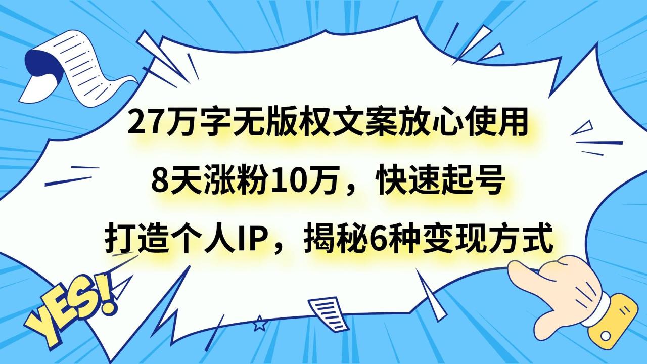 27万字无版权文案放心使用，8天涨粉10万，快速起号，打造个人IP，揭秘6种变现方式-生财有道