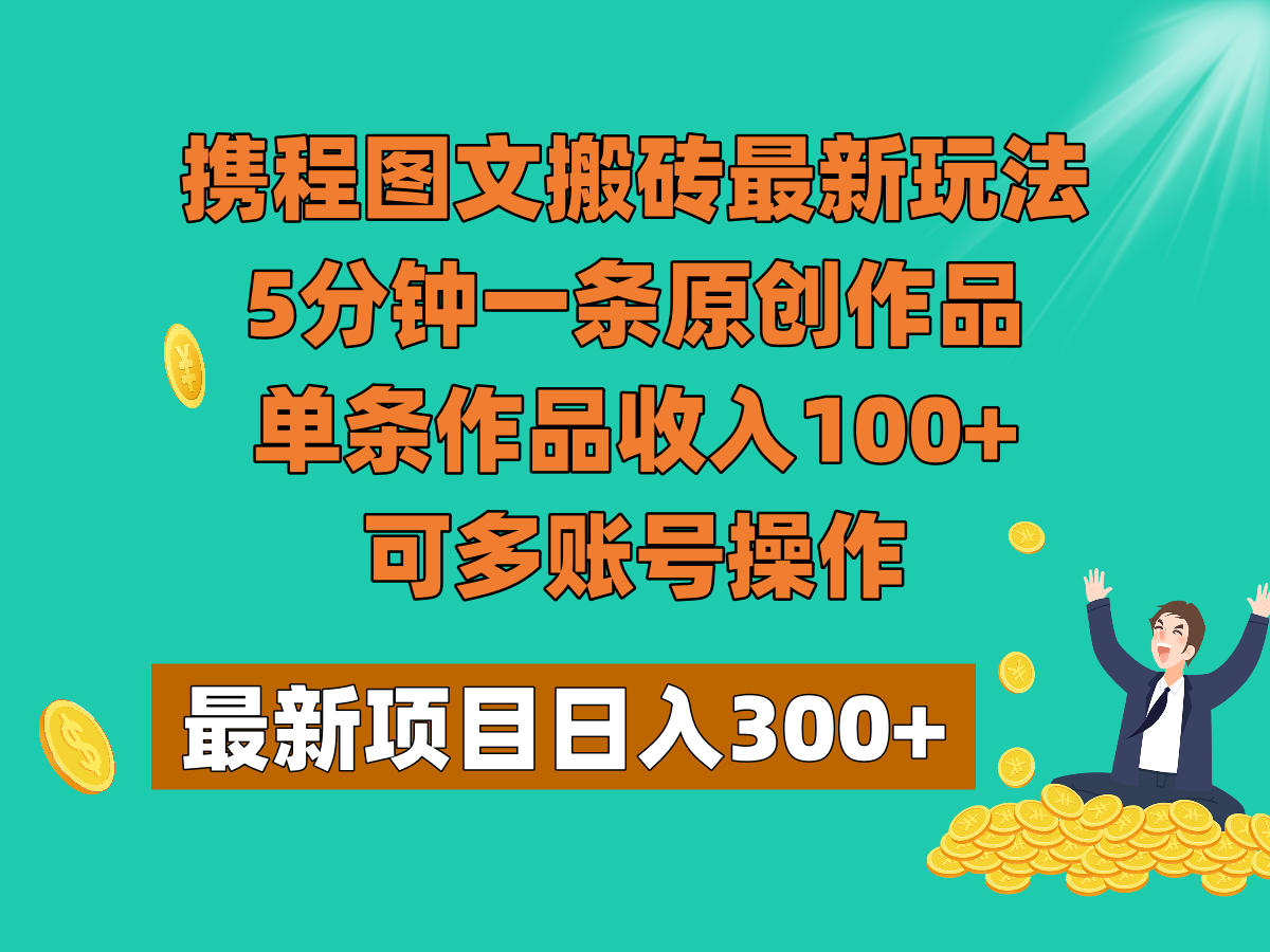 携程图文搬砖最新玩法，5分钟一条原创作品，单条作品收入100+，可多账号操作-生财有道