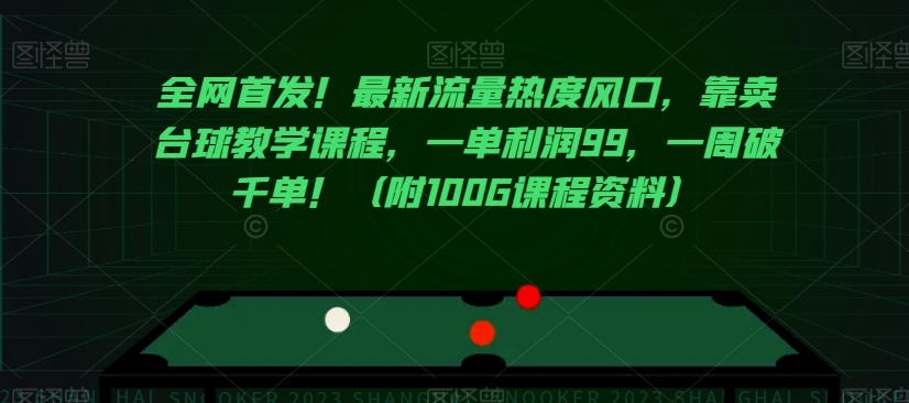 全网首发！最新流量热度风口，靠卖台球教学课程，一单利润99，一周破千单！（附100G课程资料）-生财有道