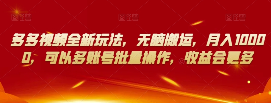 多多视频全新玩法，无脑搬运，月入10000，可以多账号批量操作，收益会更多【揭秘】-生财有道