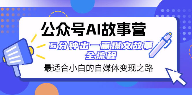 （8173期）公众号AI 故事营 最适合小白的自媒体变现之路  5分钟出一篇爆文故事 全流程-生财有道