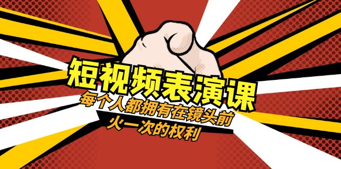 短视频表演课：每个人都拥有在镜头前火一次的权利（49节视频课）-生财有道