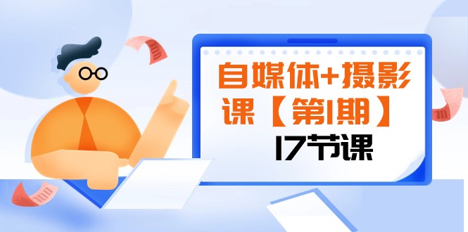 自媒体+摄影课【第1期】由浅到深 循环渐进 让作品刷爆 各大社交平台（17节)-生财有道