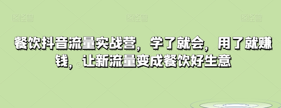 餐饮抖音流量实战营，学了就会，用了就赚钱，让新流量变成餐饮好生意-生财有道