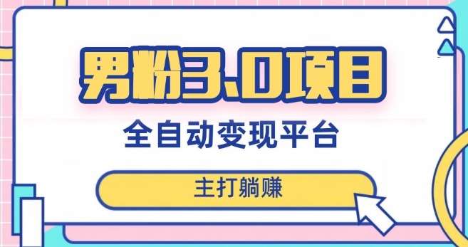 男粉3.0项目，轻松日入1000+！全自动获客渠道，当天见效，新手小白也能简单操作！-生财有道