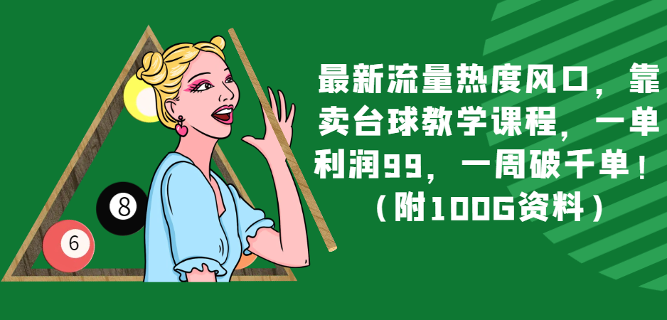 最新流量热度风口，靠卖台球教学课程，一单利润99，一周破千单！（附100G资料）-生财有道