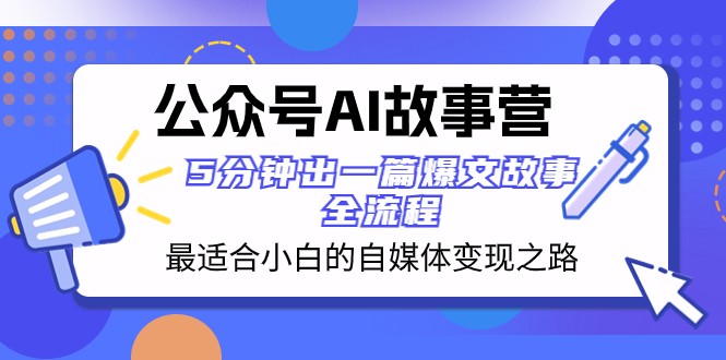 公众号AI故事营 最适合小白的自媒体变现之路 5分钟出一篇爆文故事全流程-生财有道