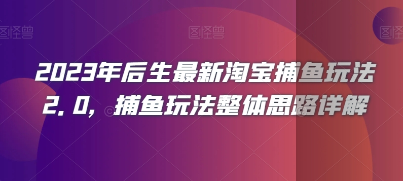 2023年后生最新淘宝捕鱼玩法2.0，捕鱼玩法整体思路详解-生财有道