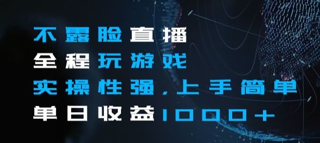 不露脸直播全程玩游戏，实操性强，上手简单，单日收益1000+【揭秘】-生财有道