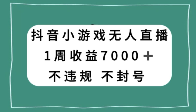 抖音小游戏无人直播，不违规不封号1周收益7000+，官方流量扶持【揭秘】-生财有道