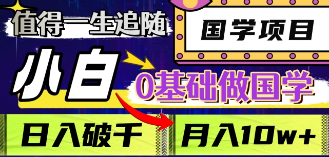 值得一生追随的国学项目，长期饭票，小白也可0基础做国学，日入3000，月入10W+【揭秘】-生财有道