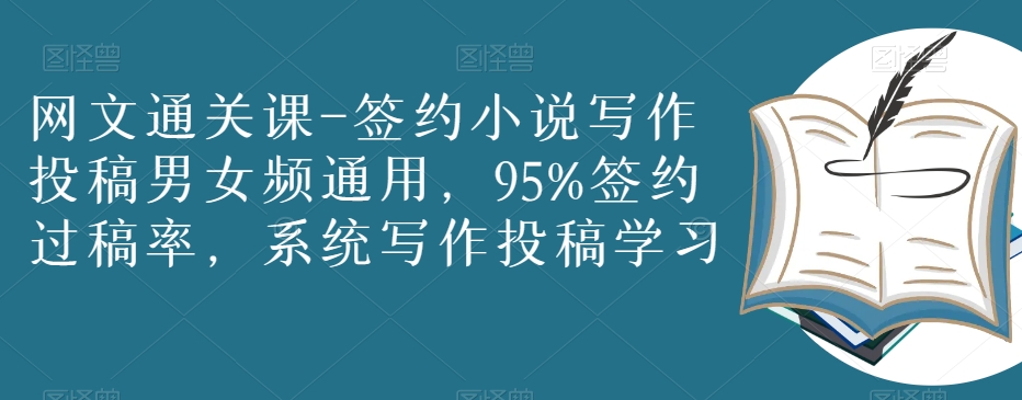 网文通关课-签约小说写作投稿男女频通用，95%签约过稿率，系统写作投稿学习-生财有道