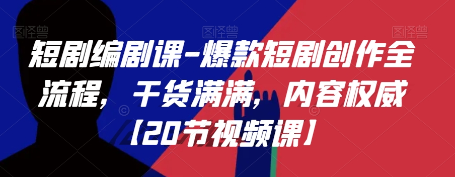 短剧编剧课-爆款短剧创作全流程，干货满满，内容权威【20节视频课】-生财有道