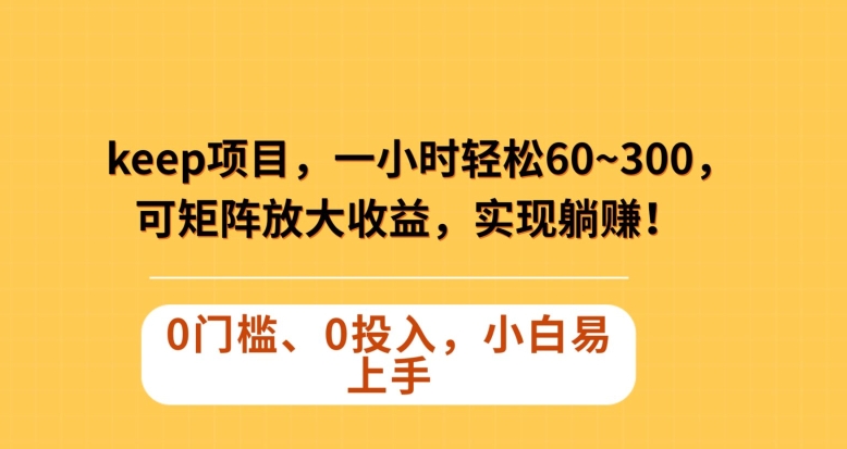 Keep蓝海项目，一小时轻松60~300＋，可矩阵放大收益，可实现躺赚【揭秘】-生财有道