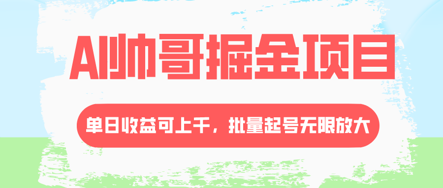 （8222期）AI帅哥掘金项目，单日收益上千，批量起号无限放大-生财有道