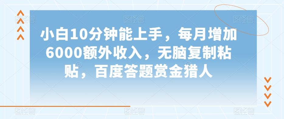 小白10分钟能上手，每月增加6000额外收入，无脑复制粘贴‌，百度答题赏金猎人【揭秘】-生财有道