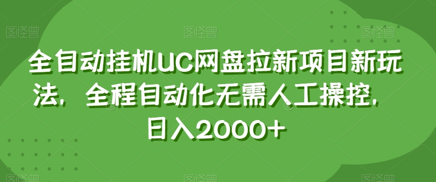 全自动挂机UC网盘拉新项目新玩法，全程自动化无需人工操控，日入2000+【揭秘】-生财有道