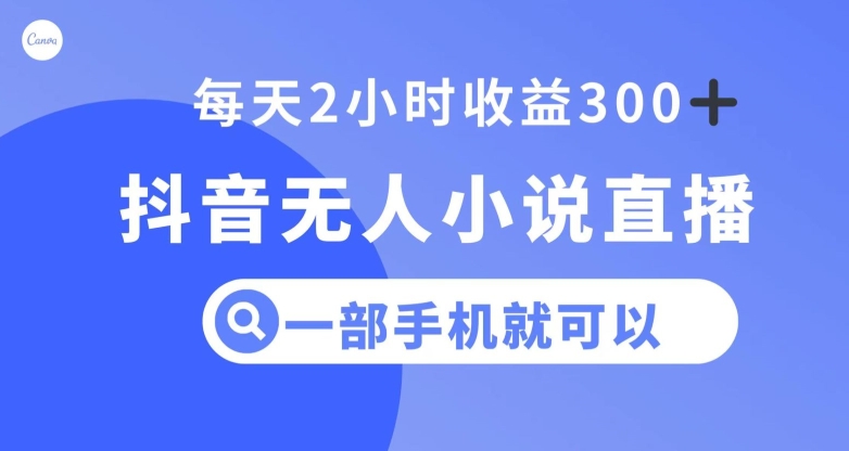 抖音无人小说直播，一部手机操作，日入300+【揭秘】-生财有道