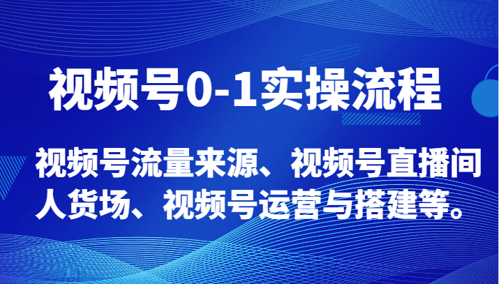 视频号0-1实操流程，视频号流量来源、视频号直播间人货场、视频号运营与搭建等。-生财有道