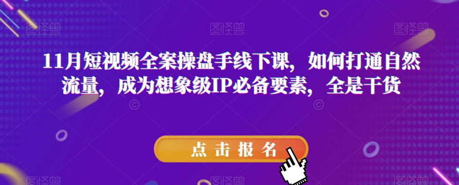 11月短视频全案操盘手线下课，如何打通自然流量，成为想象级IP必备要素，全是干货-生财有道