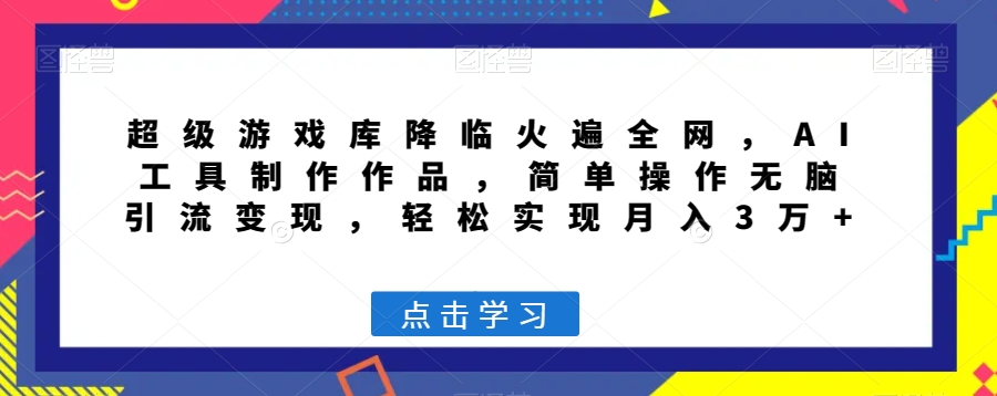 超级游戏库降临火遍全网，AI工具制作作品，简单操作无脑引流变现，轻松实现月入3万+【揭秘】-生财有道