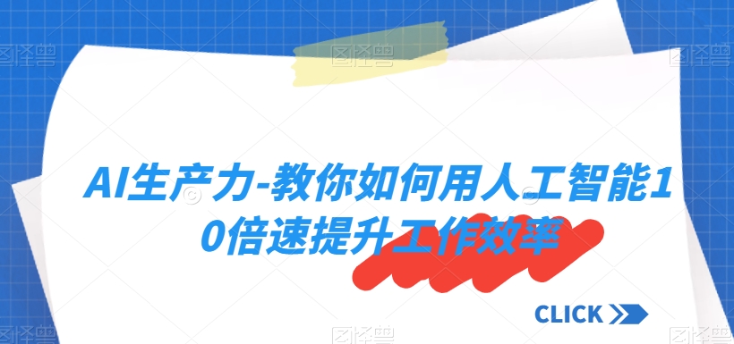 AI生产力-教你如何用人工智能10倍速提升工作效率-生财有道