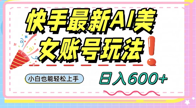 快手AI美女号最新玩法，日入600+小白级别教程【揭秘】-生财有道