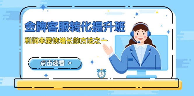 金牌客服-转化提升班，利润率最快增长的方法之一（9节课）-生财有道