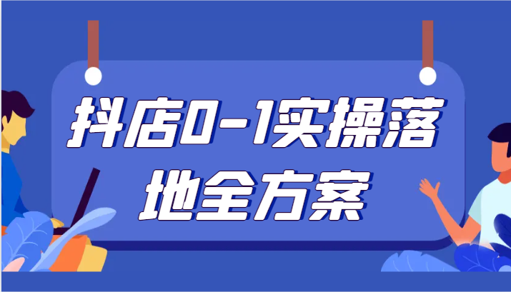 抖店0-1实操落地全方案，从0开始实操运营，解决售前、售中、售后各种疑难问题-生财有道