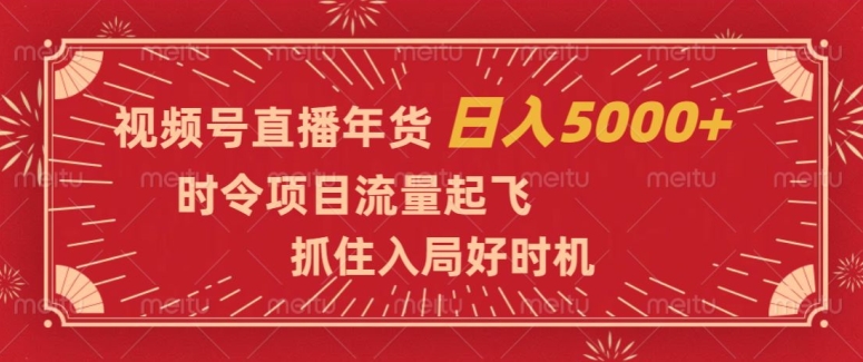 视频号直播年货，时令项目流量起飞，抓住入局好时机，日入5000+【揭秘】-生财有道